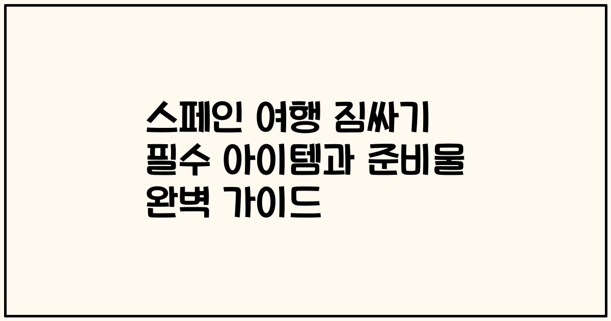 스페인 여행 짐싸기 필수 아이템과 준비물 완벽 가이드