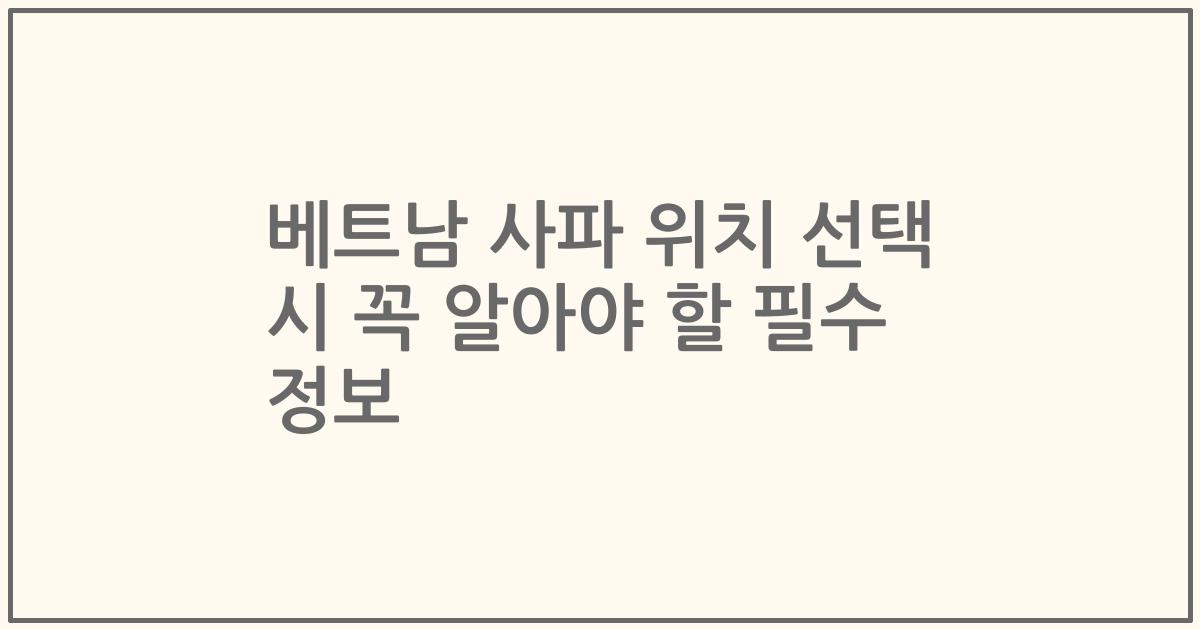 베트남 사파 위치 선택 시 꼭 알아야 할 필수 정보