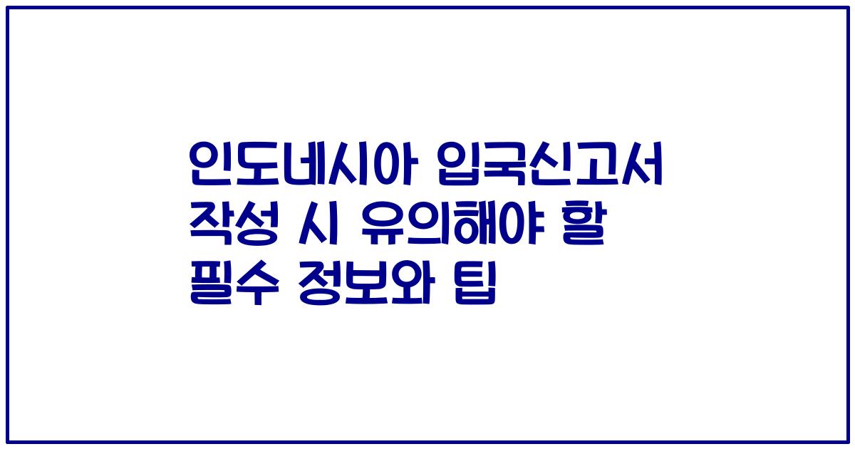 인도네시아 입국신고서 작성 시 유의해야 할 필수 정보와 팁