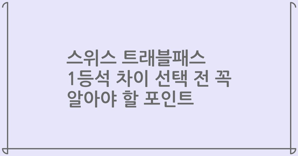 스위스 트래블패스 1등석 차이 선택 전 꼭 알아야 할 포인트