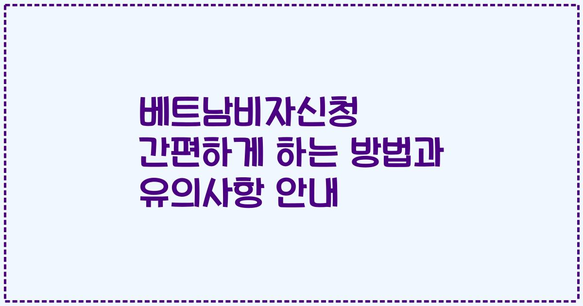 베트남비자신청 간편하게 하는 방법과 유의사항 안내