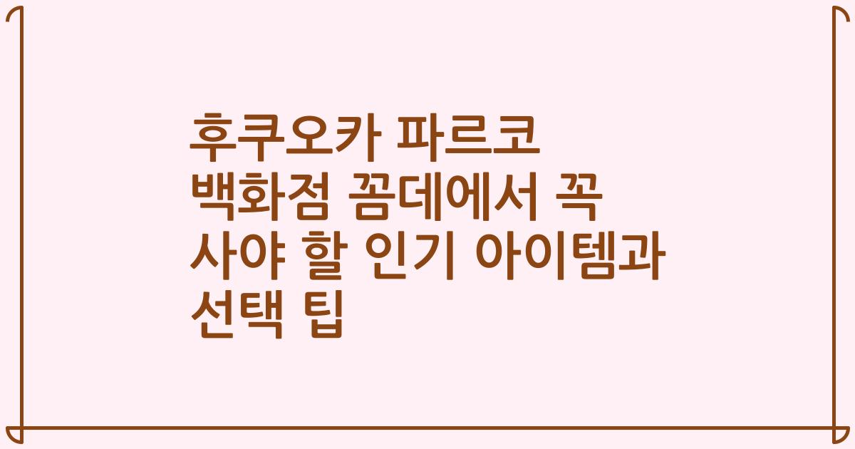 후쿠오카 파르코 백화점 꼼데에서 꼭 사야 할 인기 아이템과 선택 팁