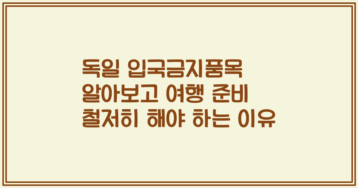독일 입국금지품목 알아보고 여행 준비 철저히 해야 하는 이유
