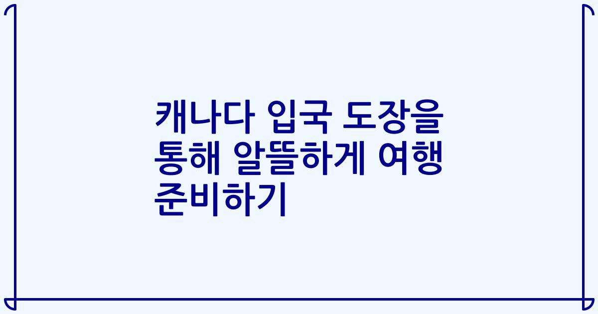 캐나다 입국 도장을 통해 알뜰하게 여행 준비하기