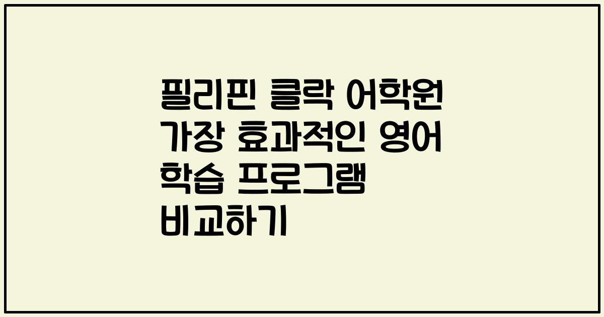 필리핀 클락 어학원 가장 효과적인 영어 학습 프로그램 비교하기