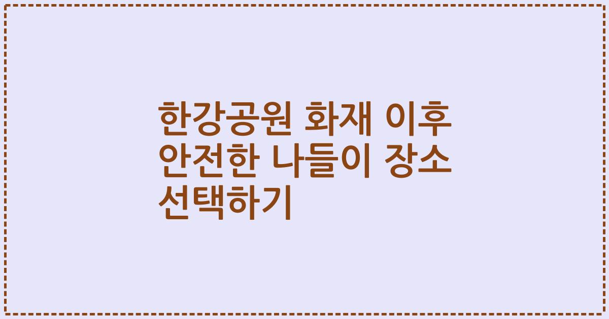한강공원 화재 이후 안전한 나들이 장소 선택하기