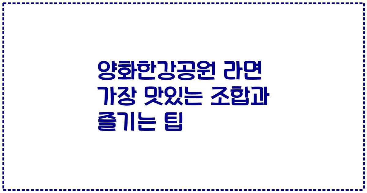 양화한강공원 라면 가장 맛있는 조합과 즐기는 팁