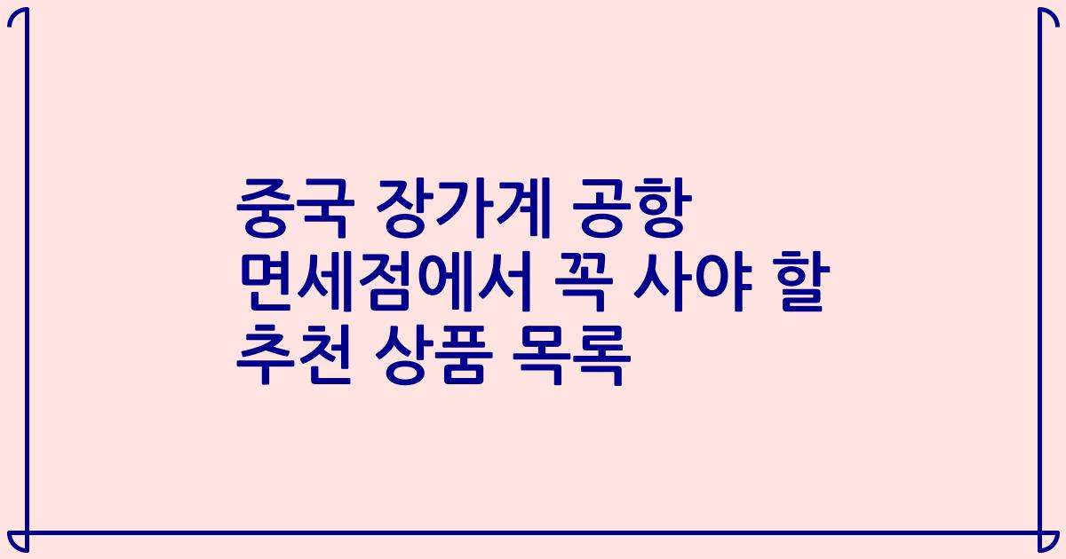 중국 장가계 공항 면세점에서 꼭 사야 할 추천 상품 목록