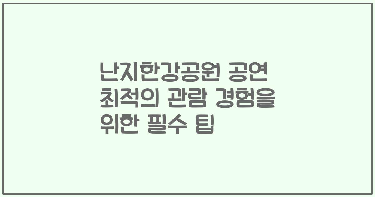 난지한강공원 공연 최적의 관람 경험을 위한 필수 팁