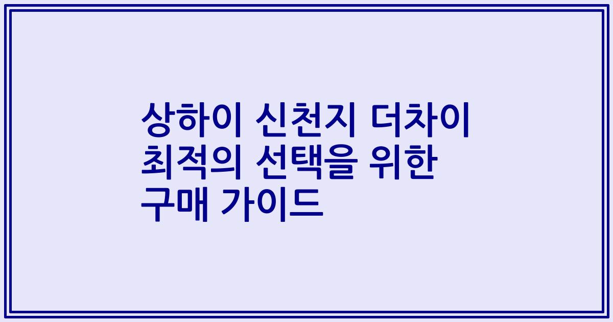 상하이 신천지 더차이 최적의 선택을 위한 구매 가이드