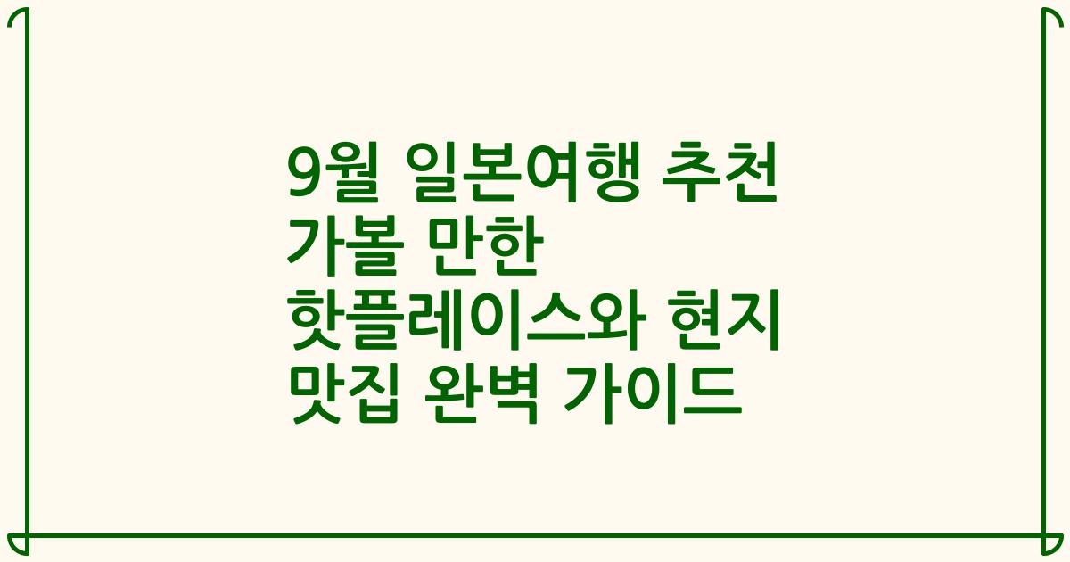 9월 일본여행 추천 가볼 만한 핫플레이스와 현지 맛집 완벽 가이드