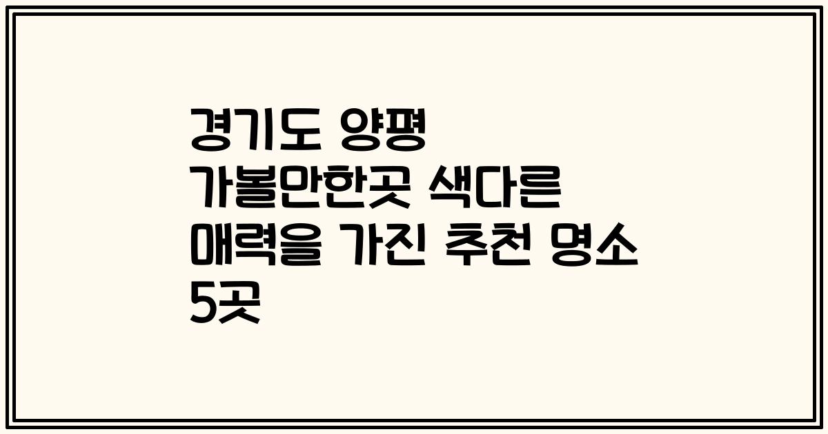 경기도 양평 가볼만한곳 색다른 매력을 가진 추천 명소 5곳