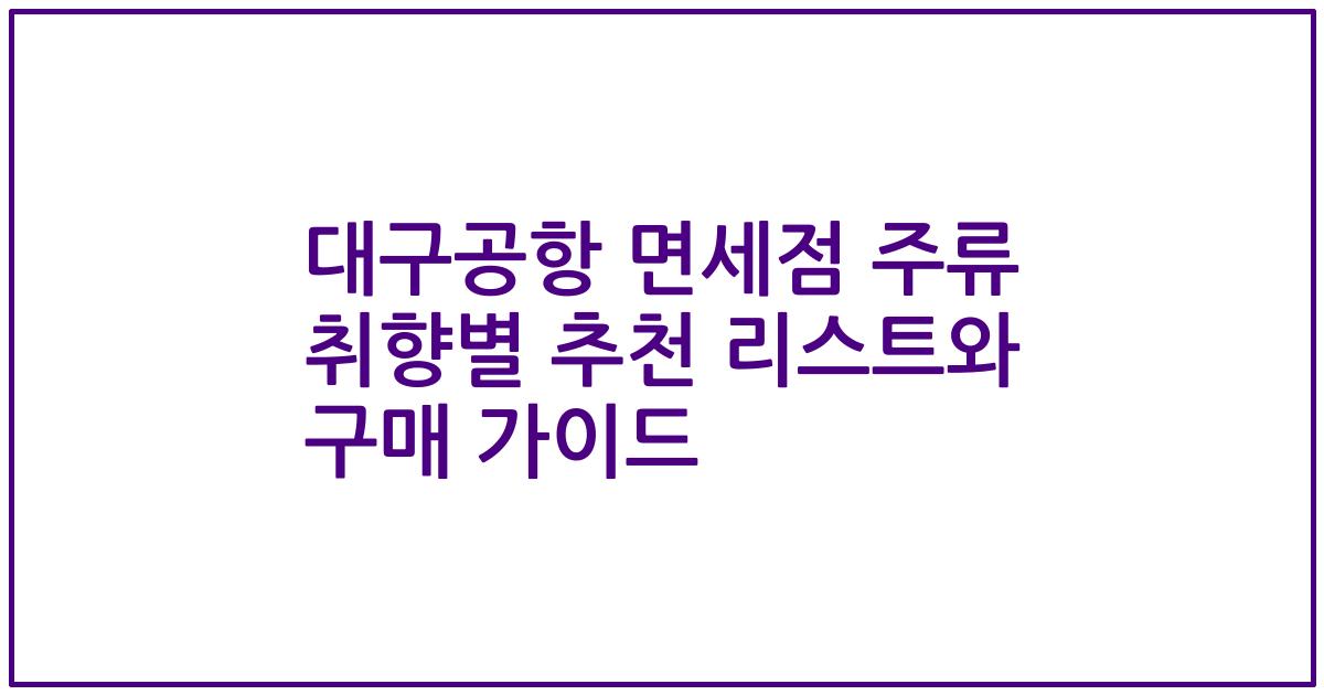 대구공항 면세점 주류 취향별 추천 리스트와 구매 가이드