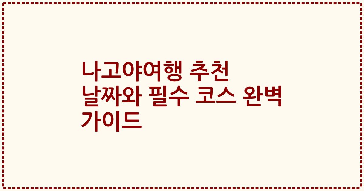 나고야여행 추천 날짜와 필수 코스 완벽 가이드