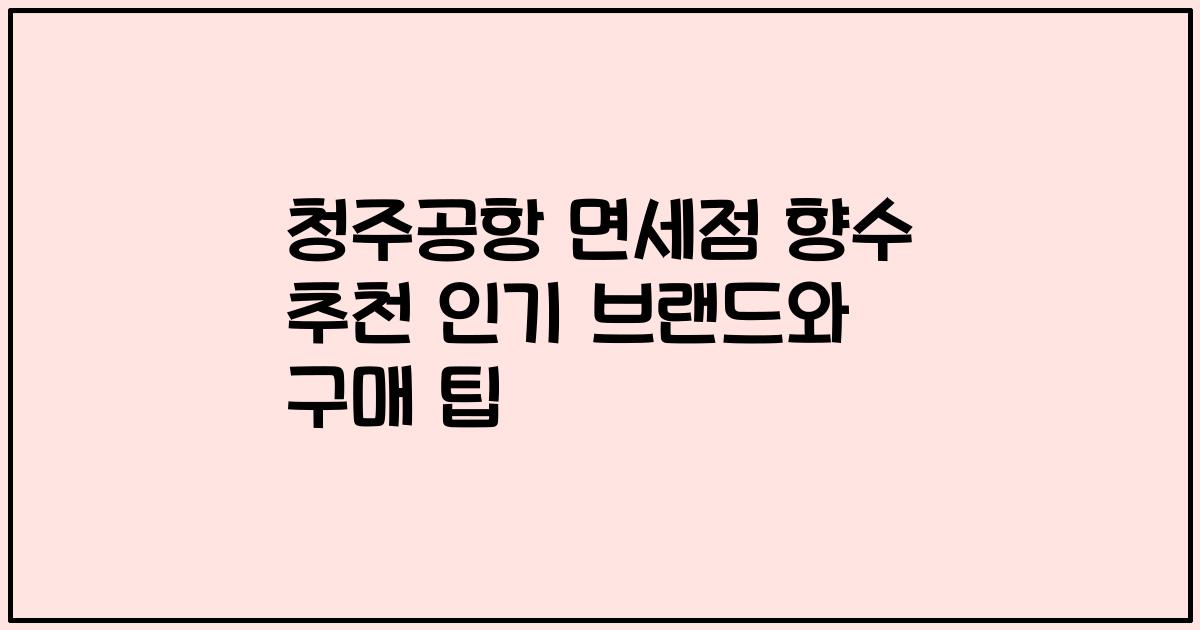 청주공항 면세점 향수 추천 인기 브랜드와 구매 팁