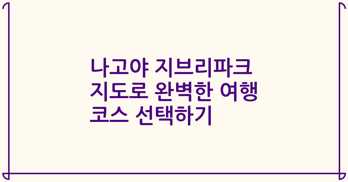 나고야 지브리파크 지도로 완벽한 여행 코스 선택하기