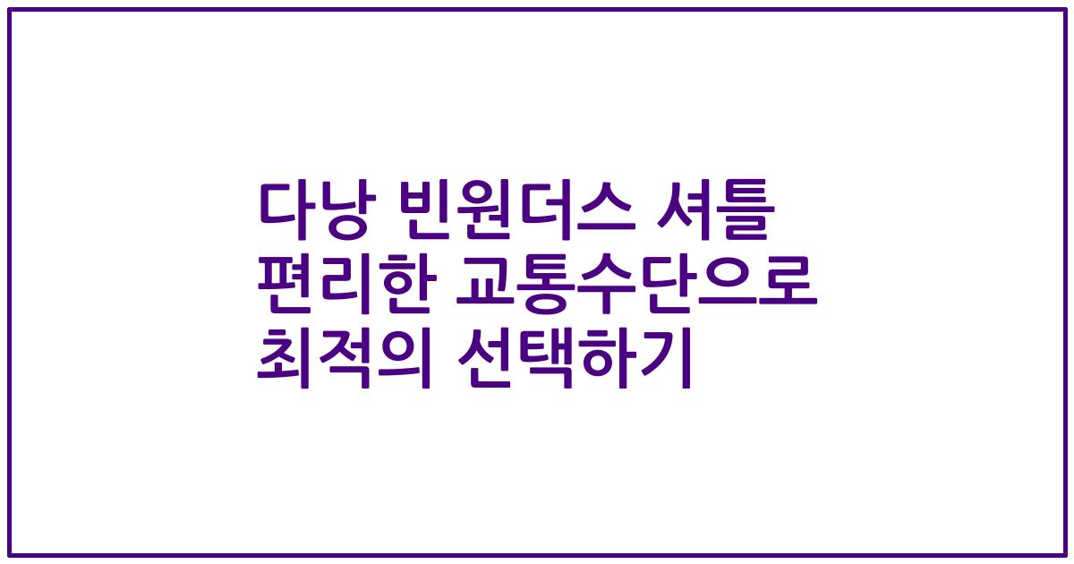 다낭 빈원더스 셔틀 편리한 교통수단으로 최적의 선택하기