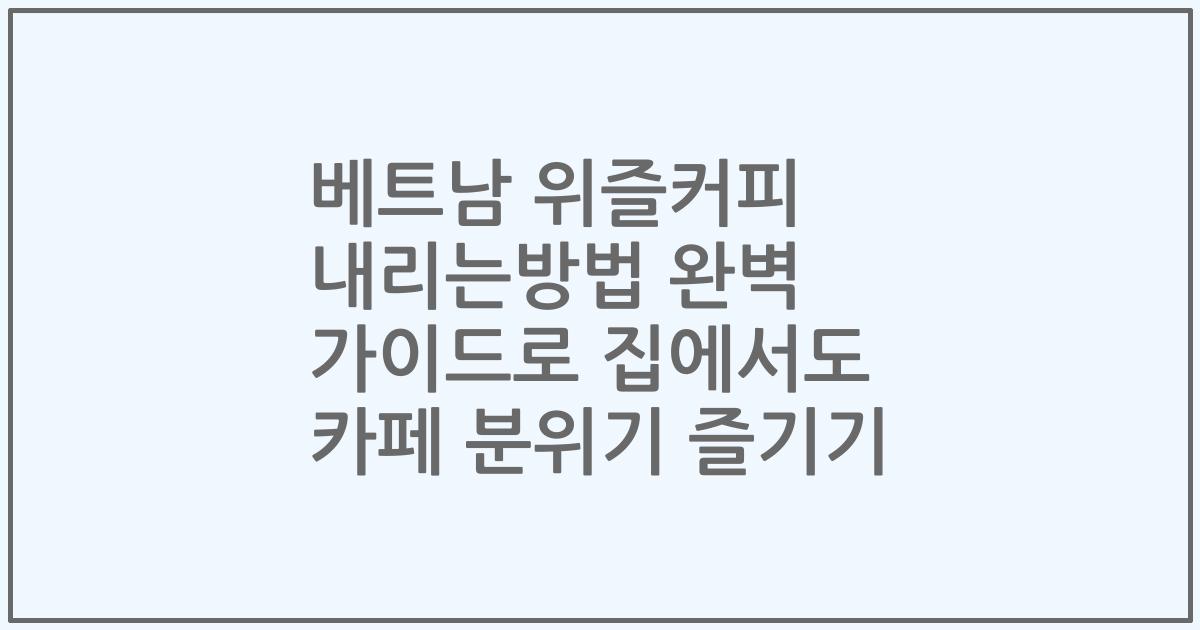 베트남 위즐커피 내리는방법 완벽 가이드로 집에서도 카페 분위기 즐기기