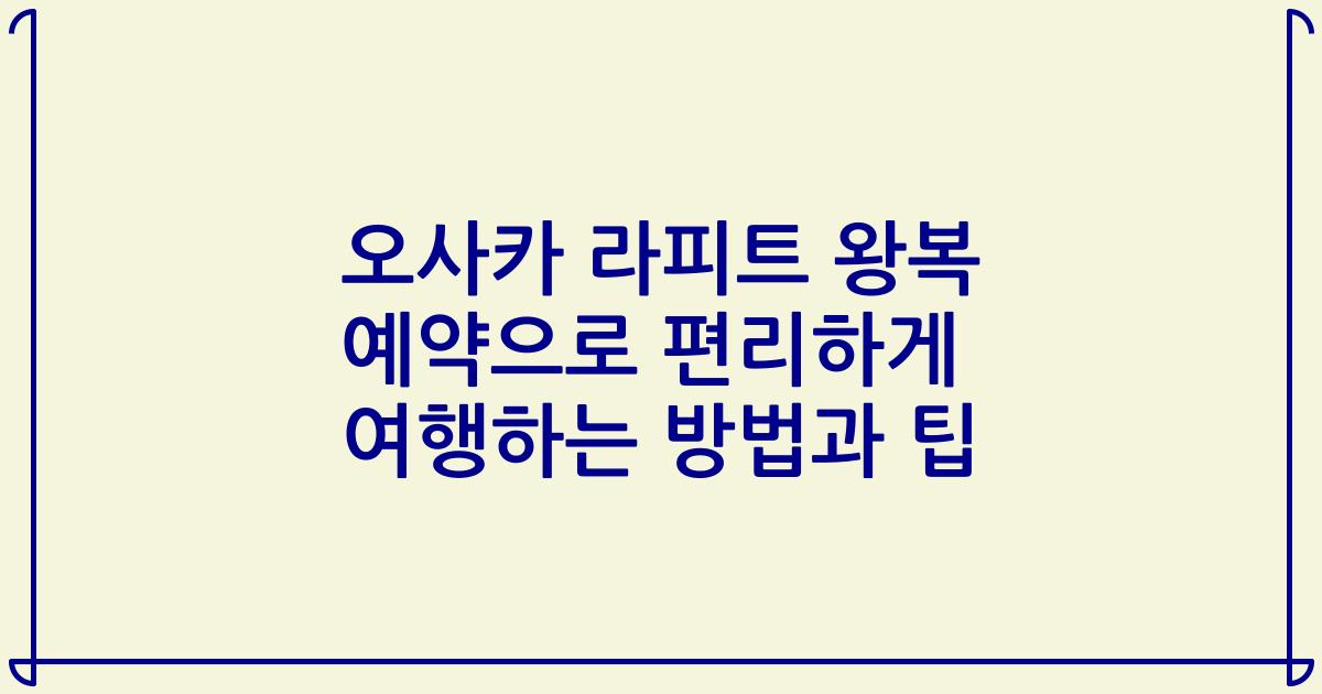 오사카 라피트 왕복 예약으로 편리하게 여행하는 방법과 팁