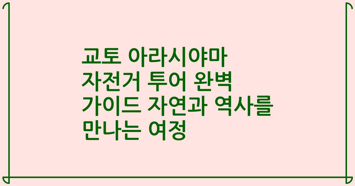 교토 아라시야마 자전거 투어 완벽 가이드 자연과 역사를 만나는 여정