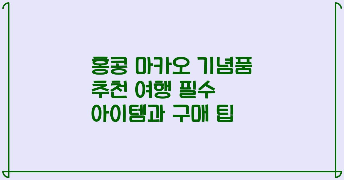 홍콩 마카오 기념품 추천 여행 필수 아이템과 구매 팁