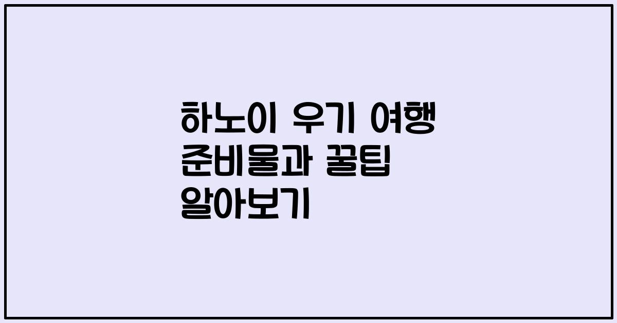 하노이 우기 여행 준비물과 꿀팁 알아보기