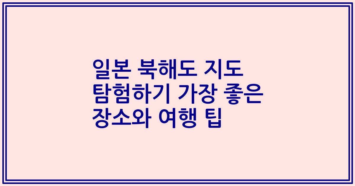 일본 북해도 지도 탐험하기 가장 좋은 장소와 여행 팁