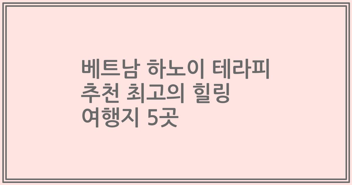 베트남 하노이 테라피 추천 최고의 힐링 여행지 5곳
