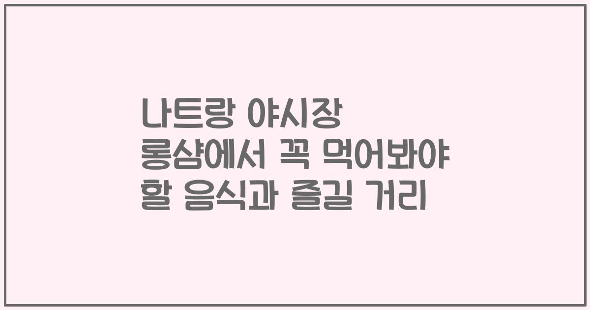 나트랑 야시장 롱샴에서 꼭 먹어봐야 할 음식과 즐길 거리