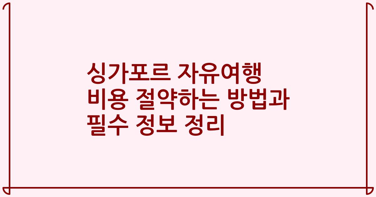 싱가포르 자유여행 비용 절약하는 방법과 필수 정보 정리