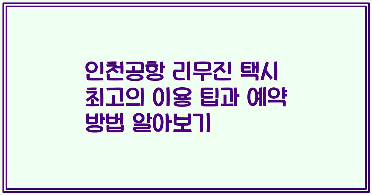 인천공항 리무진 택시 최고의 이용 팁과 예약 방법 알아보기