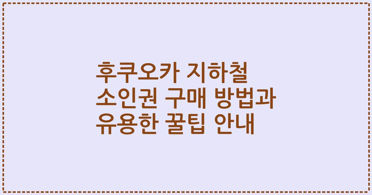 후쿠오카 지하철 소인권 구매 방법과 유용한 꿀팁 안내