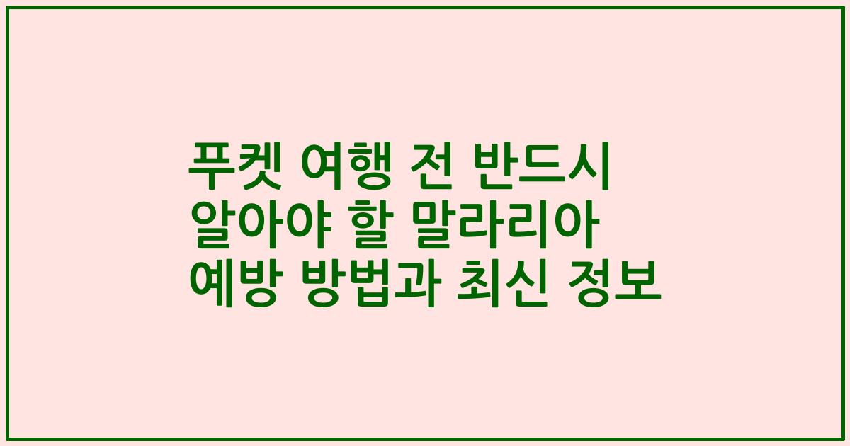 푸켓 여행 전 반드시 알아야 할 말라리아 예방 방법과 최신 정보