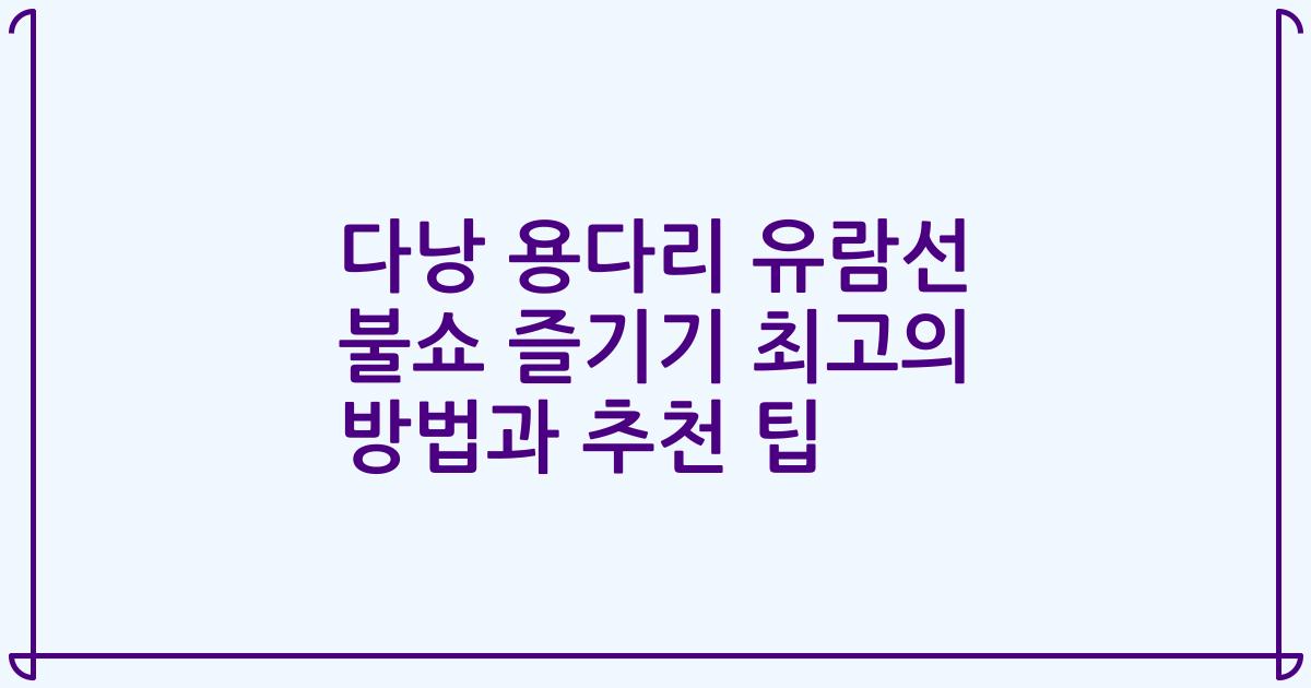 다낭 용다리 유람선 불쇼 즐기기 최고의 방법과 추천 팁