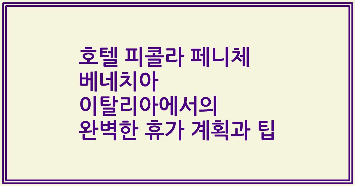 호텔 피콜라 페니체 베네치아 이탈리아에서의 완벽한 휴가 계획과 팁