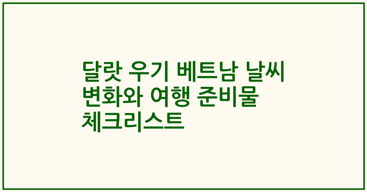 달랏 우기 베트남 날씨 변화와 여행 준비물 체크리스트