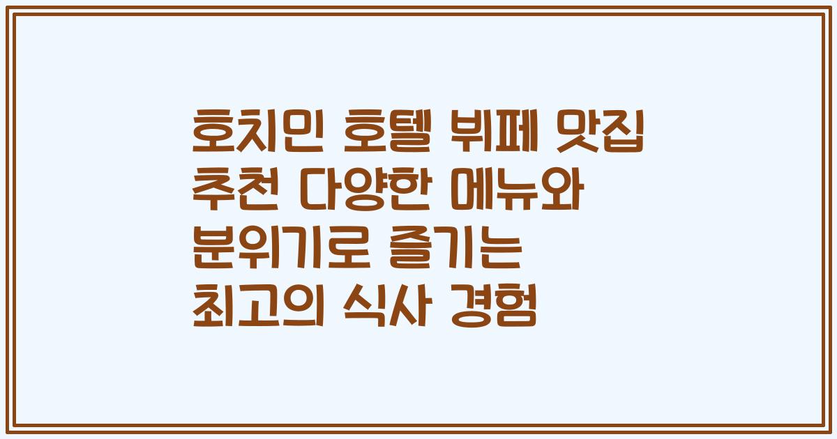 호치민 호텔 뷔페 맛집 추천 다양한 메뉴와 분위기로 즐기는 최고의 식사 경험