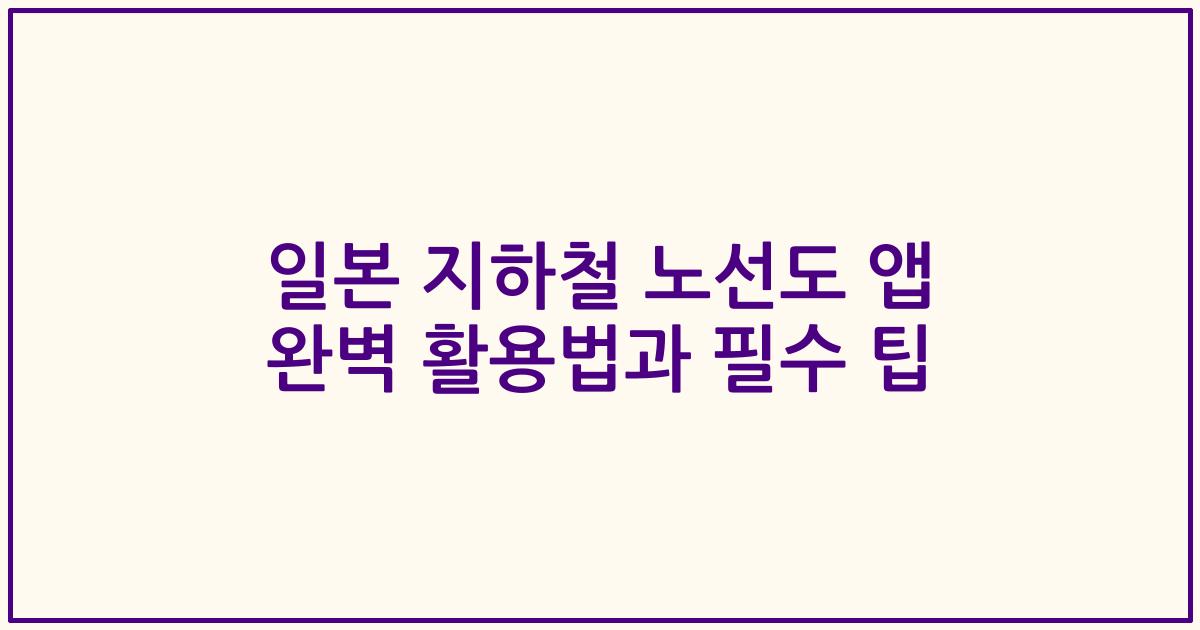 일본 지하철 노선도 앱 완벽 활용법과 필수 팁