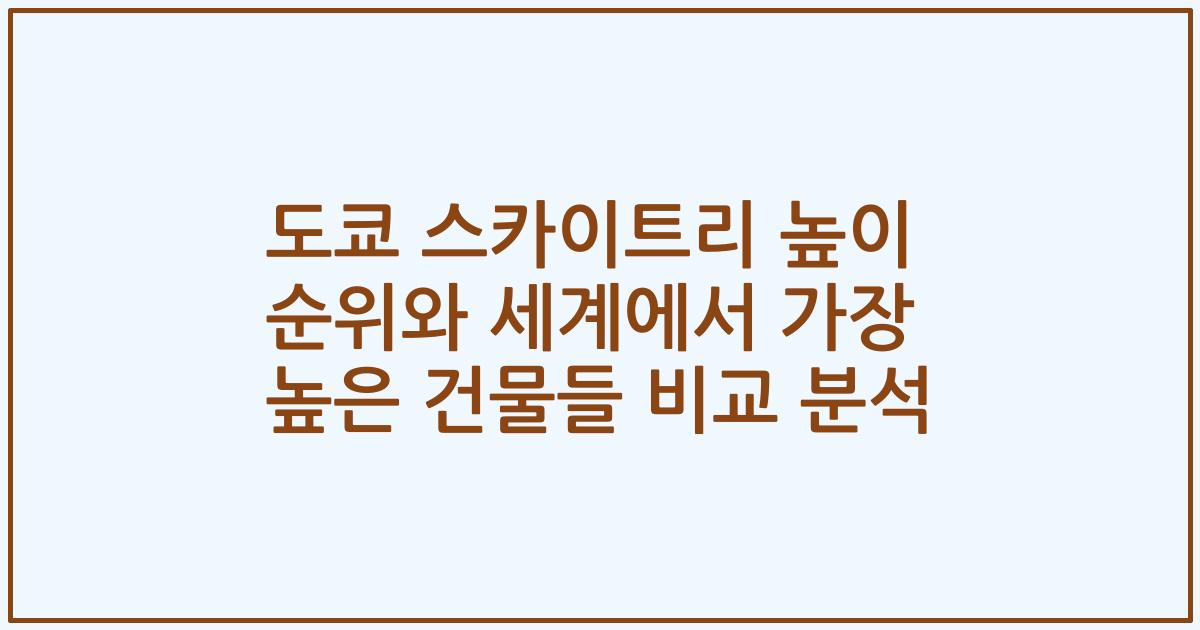 도쿄 스카이트리 높이 순위와 세계에서 가장 높은 건물들 비교 분석