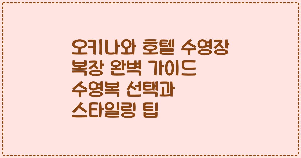 오키나와 호텔 수영장 복장 완벽 가이드 수영복 선택과 스타일링 팁