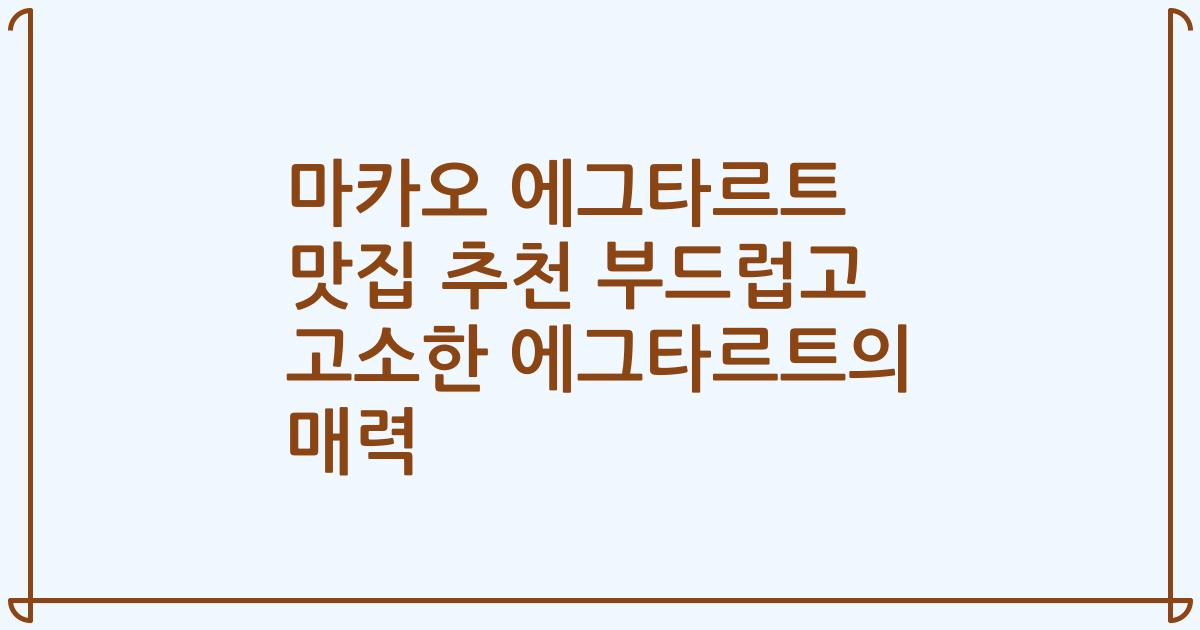 마카오 에그타르트 맛집 추천 부드럽고 고소한 에그타르트의 매력