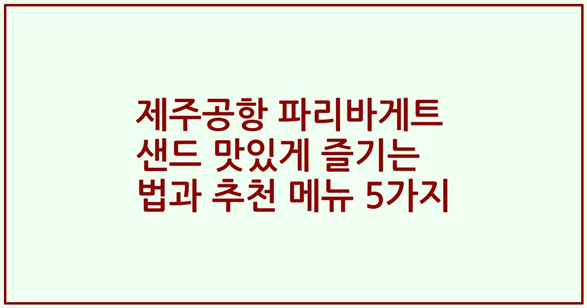 제주공항 파리바게트 샌드 맛있게 즐기는 법과 추천 메뉴 5가지