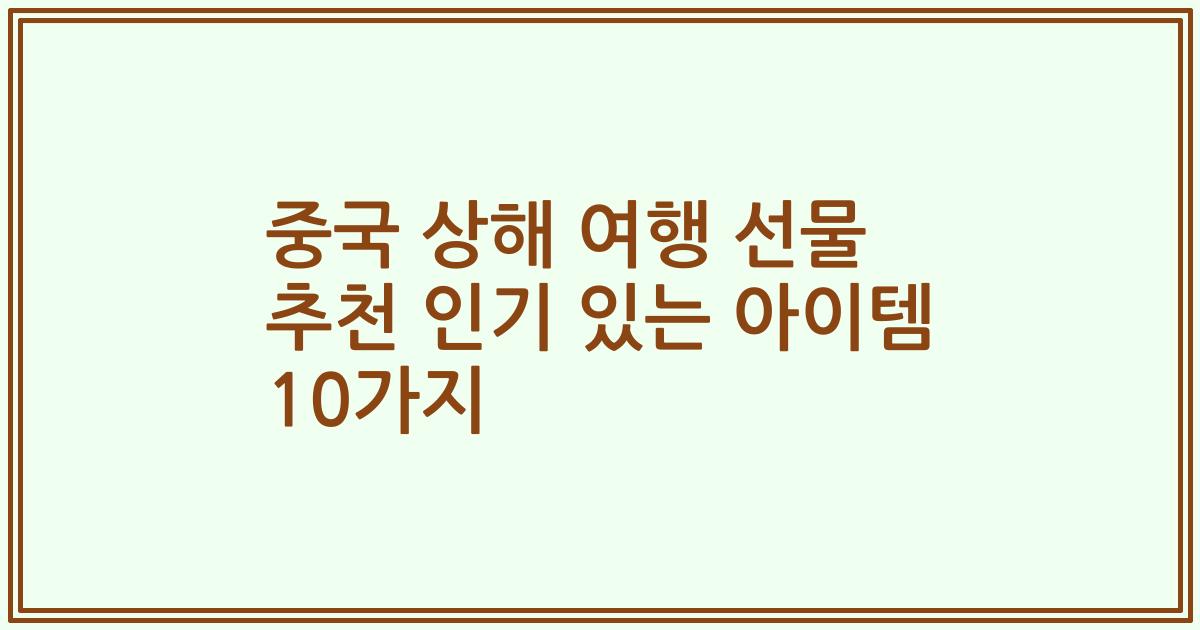 중국 상해 여행 선물 추천 인기 있는 아이템 10가지