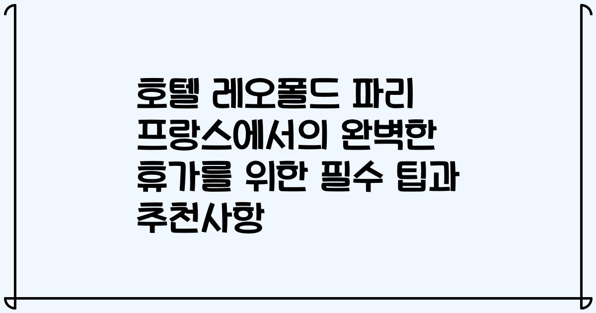 호텔 레오폴드 파리 프랑스에서의 완벽한 휴가를 위한 필수 팁과 추천사항