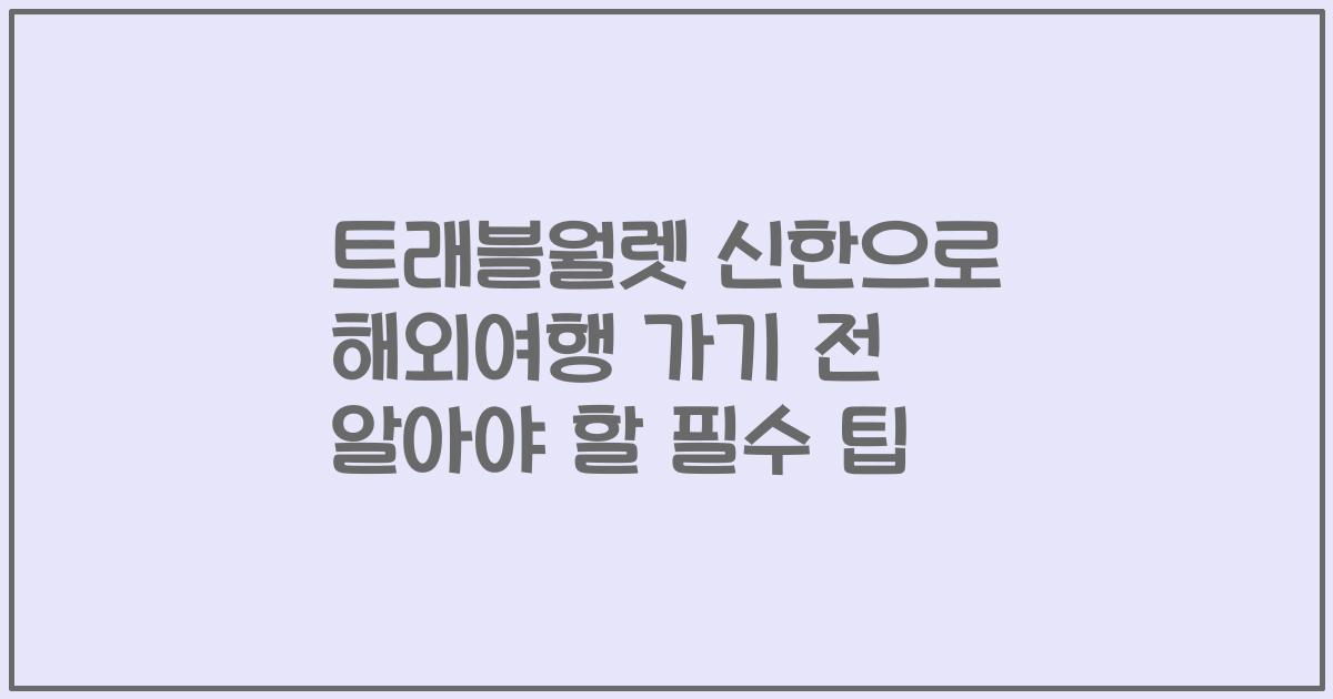 트래블월렛 신한으로 해외여행 가기 전 알아야 할 필수 팁