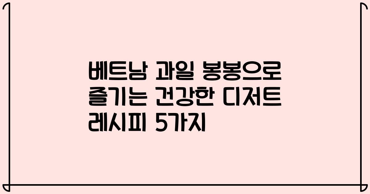 베트남 과일 봉봉으로 즐기는 건강한 디저트 레시피 5가지