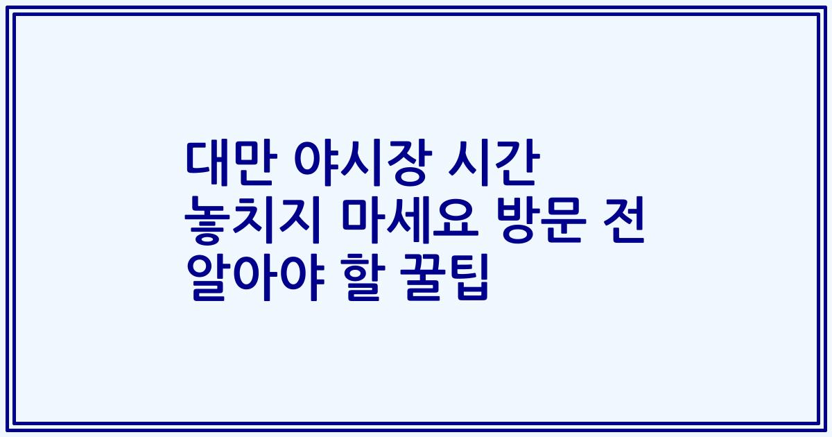 대만 야시장 시간 놓치지 마세요 방문 전 알아야 할 꿀팁