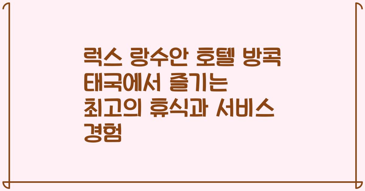 럭스 랑수안 호텔 방콕 태국에서 즐기는 최고의 휴식과 서비스 경험