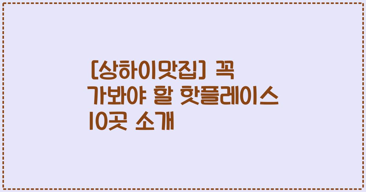 [상하이맛집] 꼭 가봐야 할 핫플레이스 10곳 소개