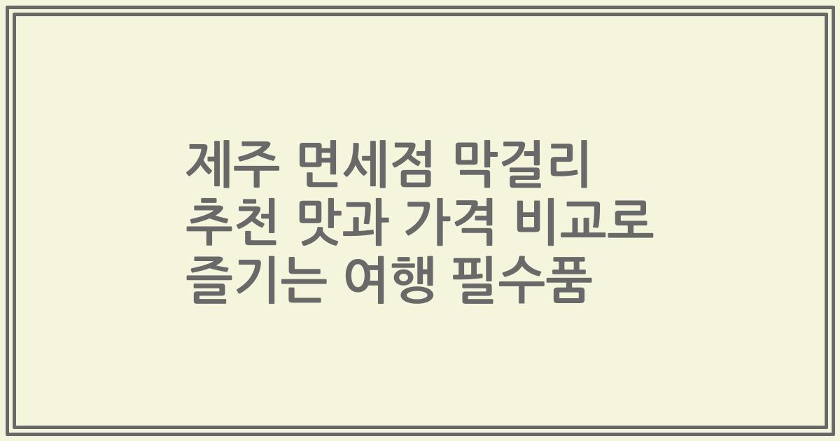 제주 면세점 막걸리 추천 맛과 가격 비교로 즐기는 여행 필수품